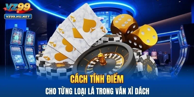 Cách tính điểm cho từng loại lá trong ván xì dách