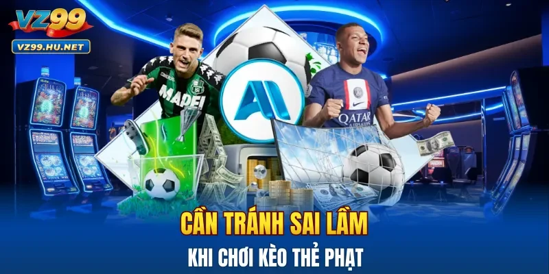 Cần tránh những sai lầm khi chơi kèo thẻ phạt để tránh thua lỗ