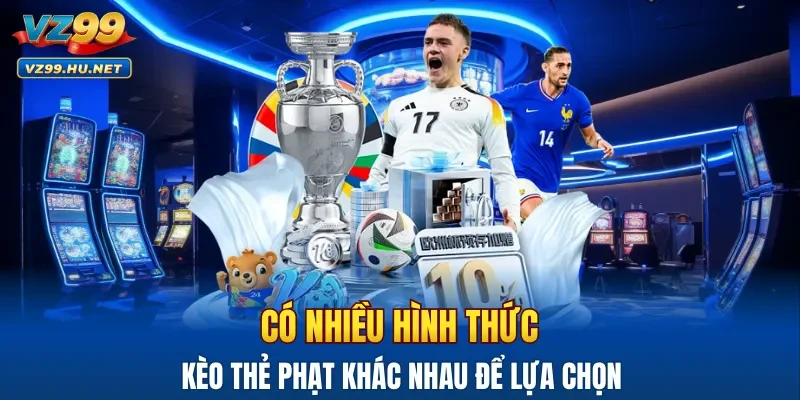 Có nhiều hình thức kèo thẻ phạt khác nhau để lựa chọn
