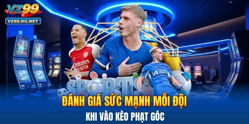 Đánh giá kỹ lưỡng sức mạnh mỗi đội khi vào kèo phạt góc