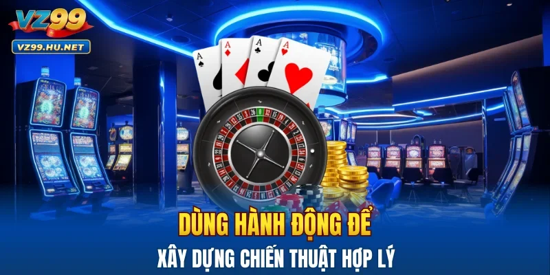Dùng hành động để xây dựng chiến thuật hợp lý