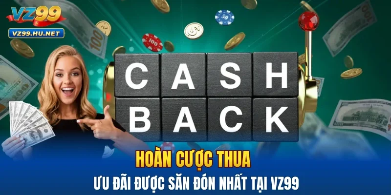 Hoàn cược thua - ưu đãi được săn đón nhất tại VZ99