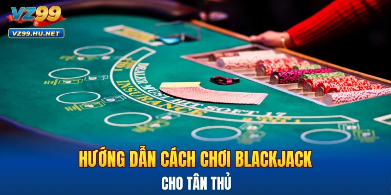 Hướng dẫn cách chơi BlackJack VZ999 chi tiết cho tân thủ