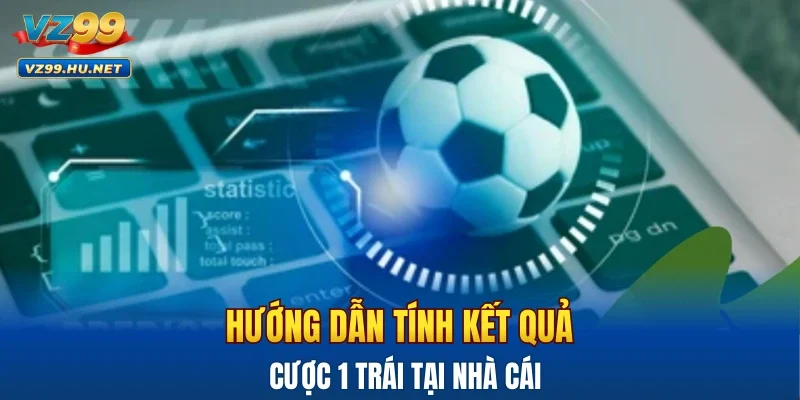 Hướng dẫn tính kết quả cược 1 trái tại nhà cái
