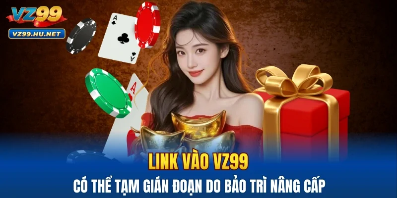 Link vào VZ99 có thể tạm gián đoạn do bảo trì nâng cấp