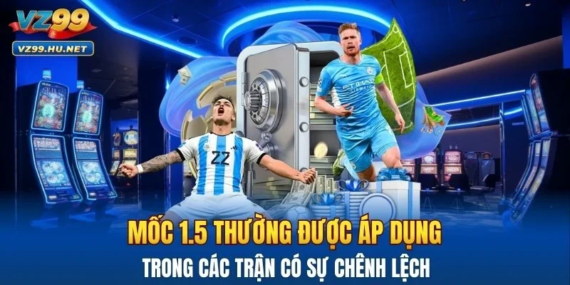 Mốc 1.5 thường được áp dụng trong các trận có sự chênh lệch