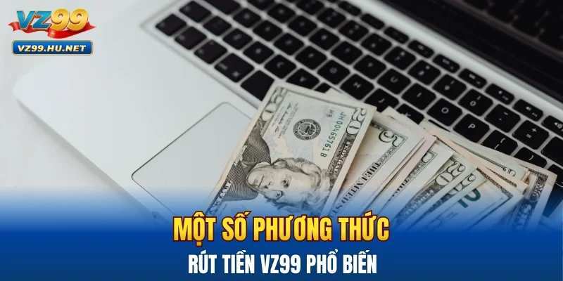 Một số phương thức rút tiền VZ99 phổ biến