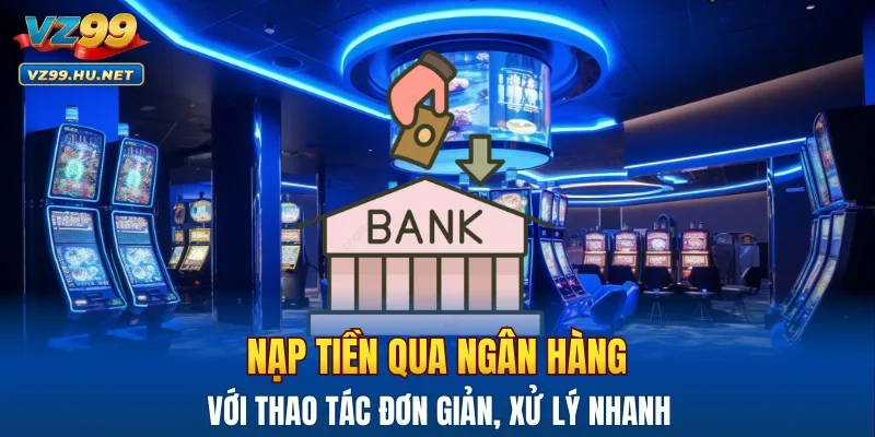 Nạp tiền qua ngân hàng với thao tác đơn giản, xử lý nhanh