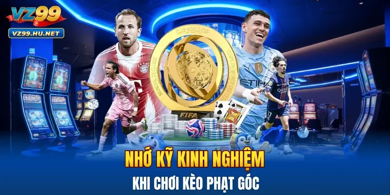 Nhớ kỹ các kinh nghiệm để hạn chế thua khi chơi kèo phạt góc