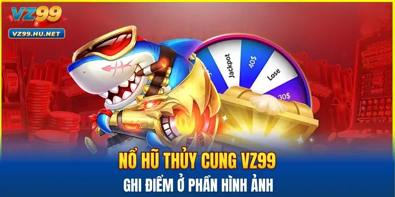 Nổ hũ Thủy Cung VZ99 ghi điểm ở phần hình ảnh