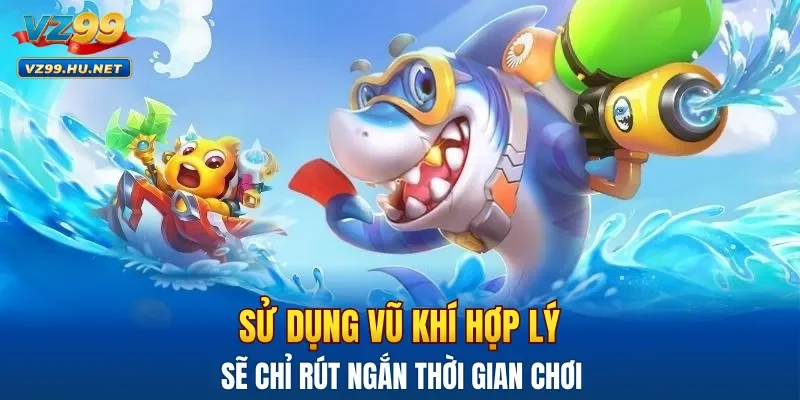 Sử dụng vũ khí hợp lý sẽ chỉ rút ngắn thời gian chơi