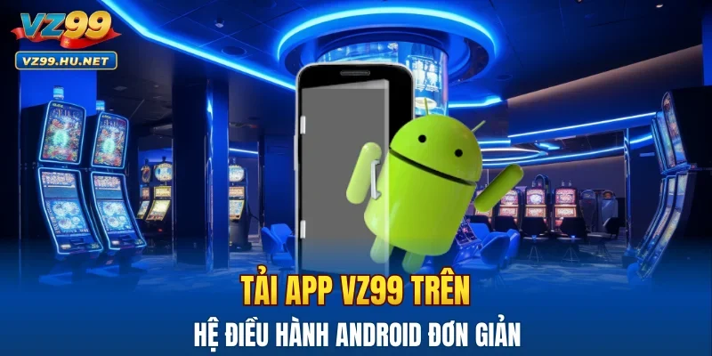 Tải app VZ99 trên hệ điều hành Android đơn giản