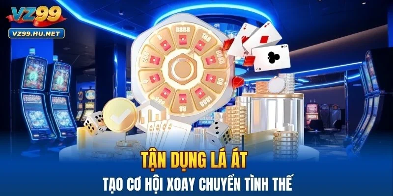 Tận dụng lá Át tạo cơ hội xoay chuyển tình thế