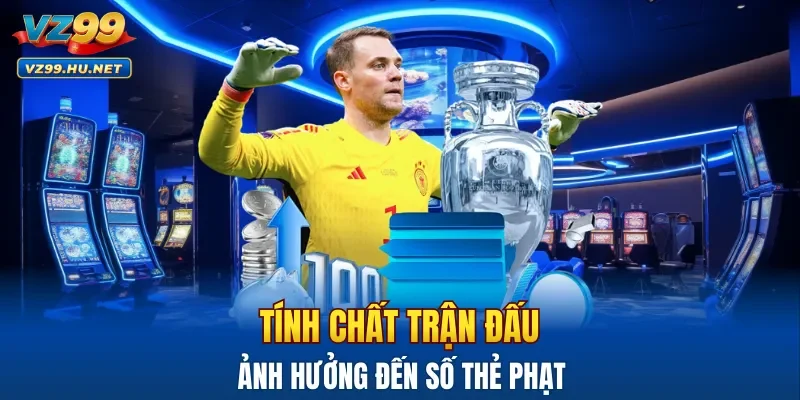 Tính chất trận đấu sẽ ảnh hưởng đến số thẻ phạt