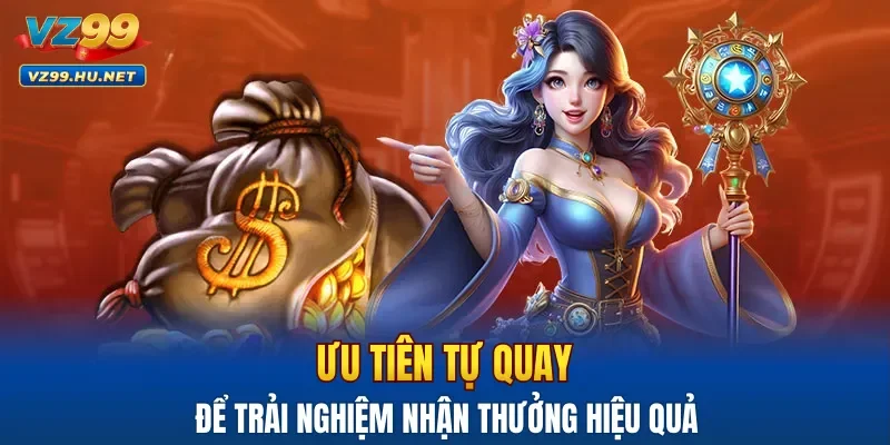 Ưu tiên tự quay để trải nghiệm nhận thưởng hiệu quả